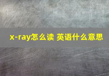 x-ray怎么读 英语什么意思